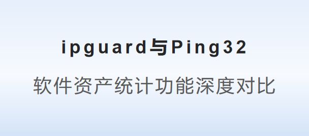 ng32：软件资产统计功能深度对比千亿国际游戏ipguard与Pi(图2)